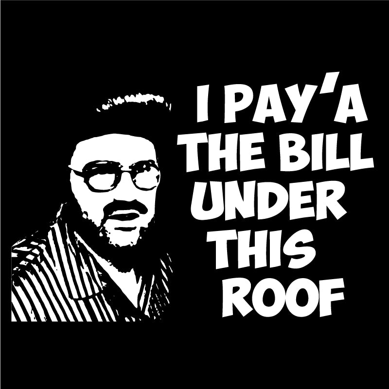I pay'a the bill under this roof