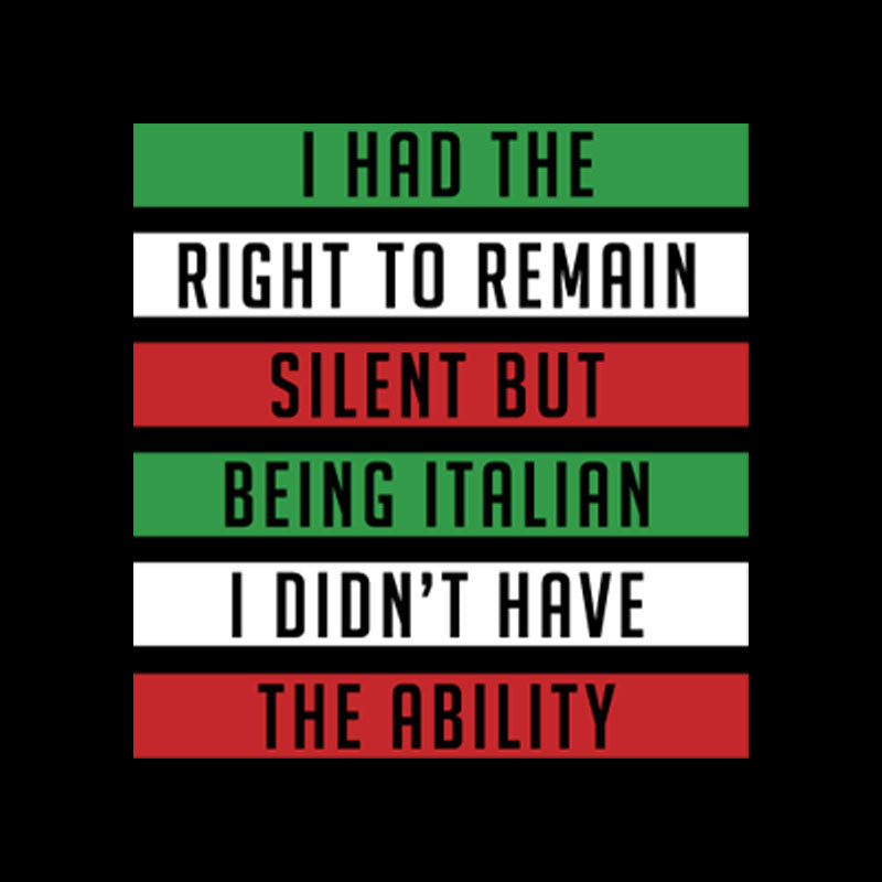 I had the Right to remain silent but being Italian I didn't have the ability