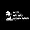 Eat!!... You too skinny Bones
