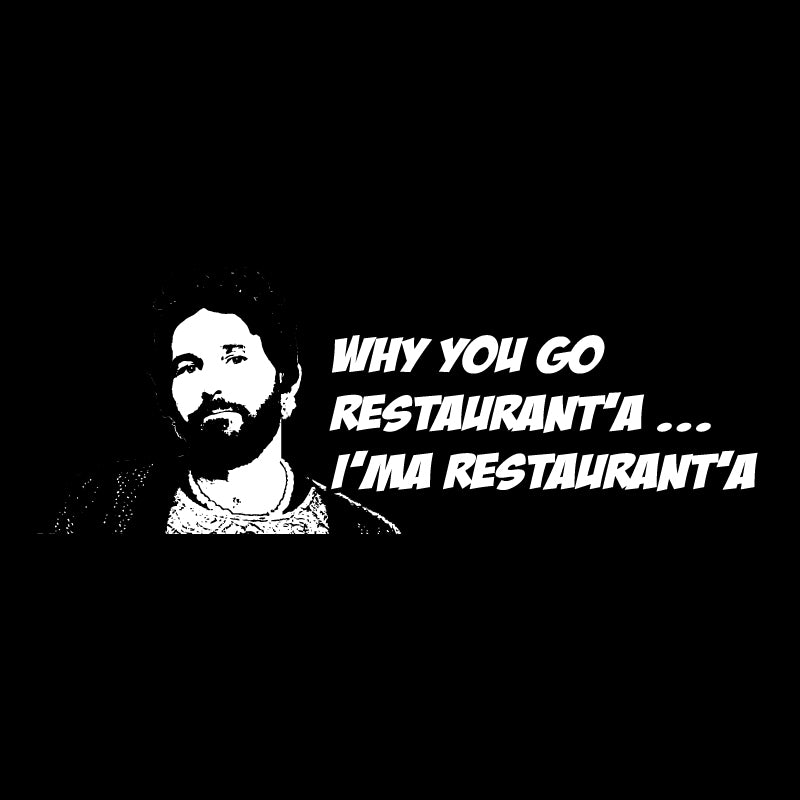 Why you go Restaurant'a... I'ma restautant'a