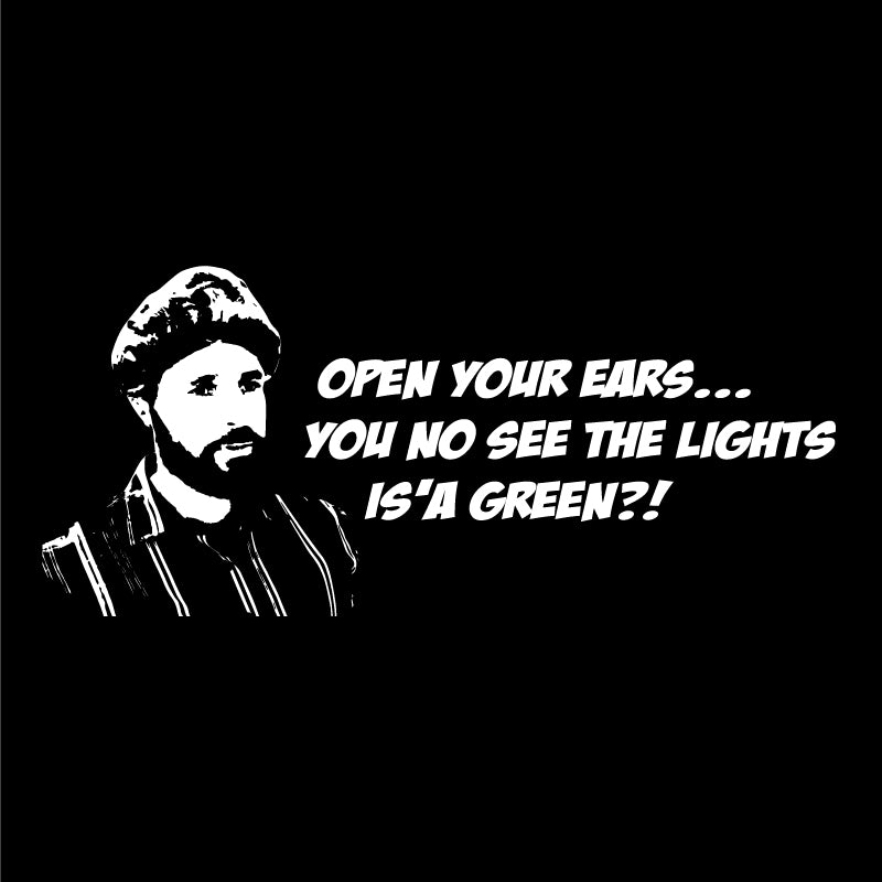 Open your ears... You see the lights is'a green?!