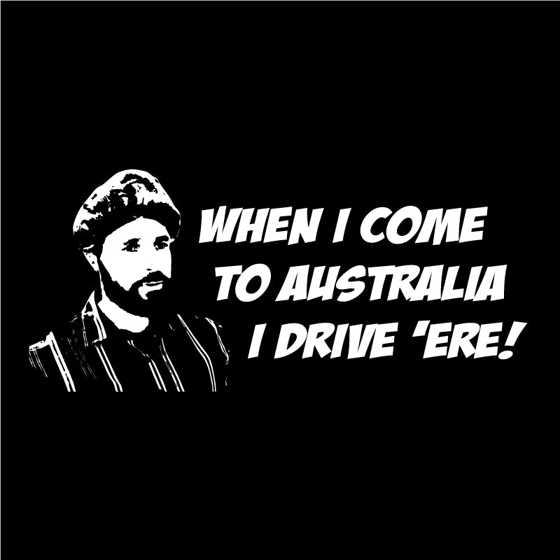 When I come to Australia I drive 'ere!