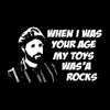 When I was your age my toys was a rocks