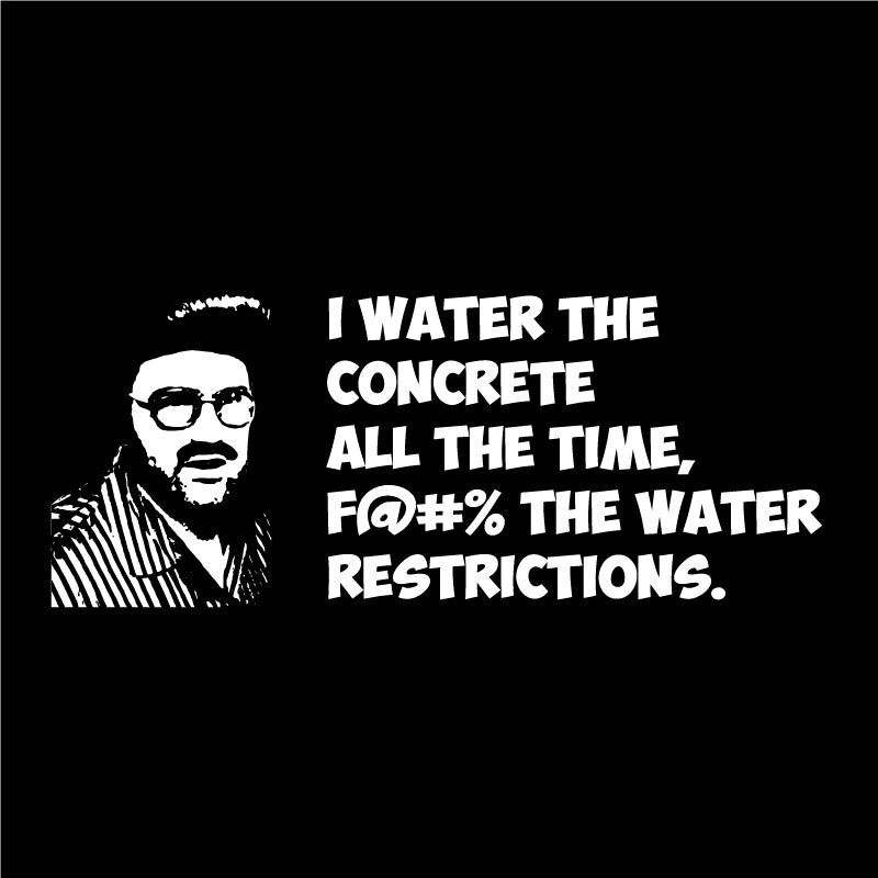 I water the concrete all the time, f@#% the water restrictions.