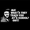 Ma! What'a they teach you at school! Shit