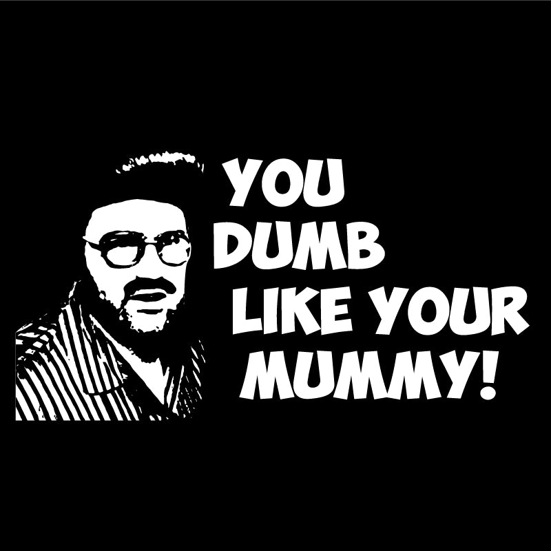 You dumb like your mummy!