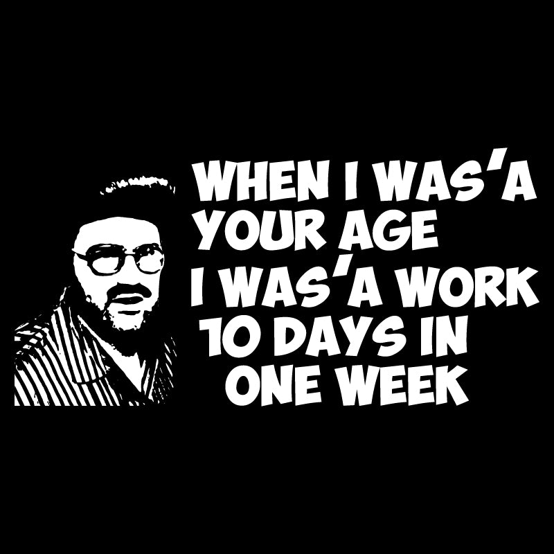 When I was your age..I was'a work 10 days in one week