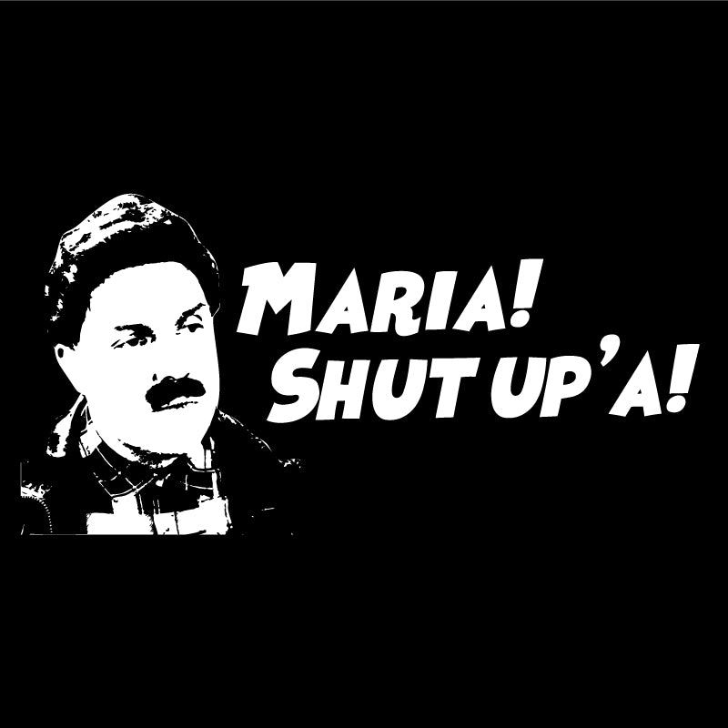 Maria! Shut up'a!