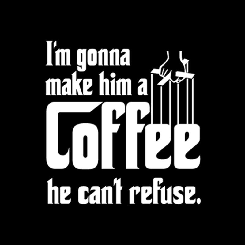 I'm gonna make him a Coffee he can't refuse