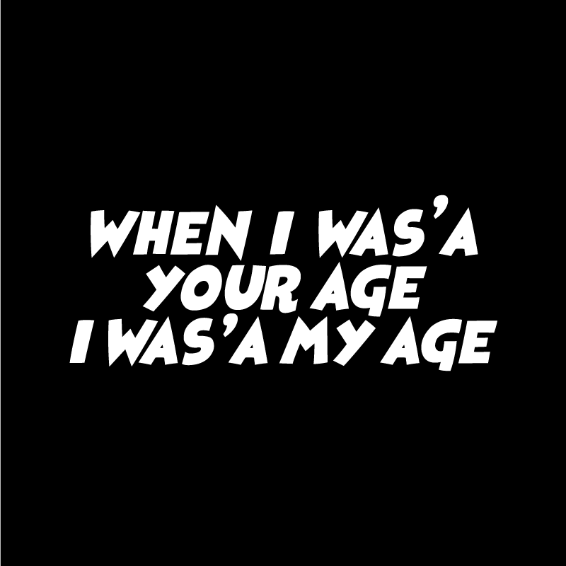 When I was'a your age I was'a my age Text Only