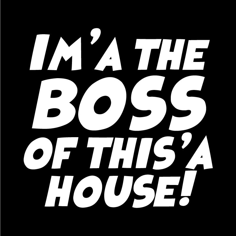 Im'a the boss of this'a house! Text Only